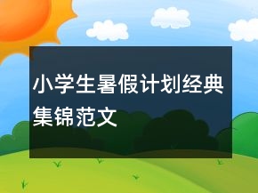 小學(xué)生暑假計劃經(jīng)典集錦范文