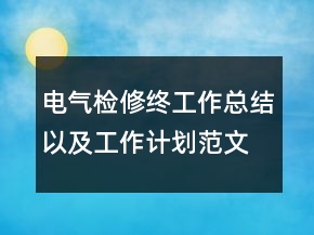 電氣檢修終工作總結(jié)以及工作計(jì)劃范文