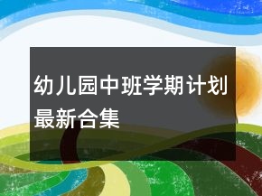幼兒園中班學(xué)期計劃最新合集