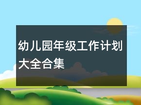 幼兒園年級(jí)工作計(jì)劃大全合集