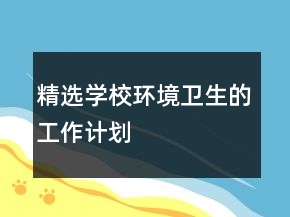 精選學(xué)校環(huán)境衛(wèi)生的工作計(jì)劃
