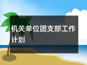機(jī)關(guān)單位團(tuán)支部工作計(jì)劃