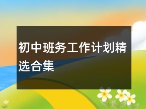 初中班務(wù)工作計(jì)劃精選合集