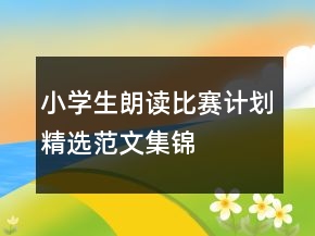 小學(xué)生朗讀比賽計劃精選范文集錦