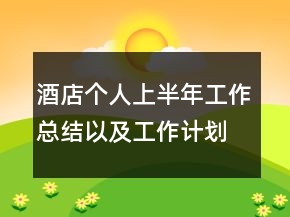 酒店個人上半年工作總結以及工作計劃范文