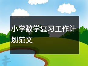 小學(xué)數(shù)學(xué)復(fù)習(xí)工作計(jì)劃范文