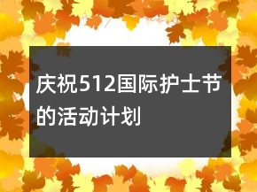 慶祝512國(guó)際護(hù)士節(jié)的活動(dòng)計(jì)劃