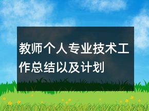 教師個人專業(yè)技術(shù)工作總結(jié)以及計劃