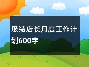 服裝店長月度工作計劃600字