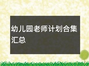 幼兒園老師計(jì)劃合集匯總