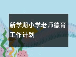 新學期小學老師德育工作計劃