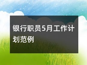 銀行職員5月工作計劃范例