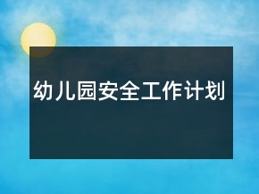 幼兒園安全工作計(jì)劃