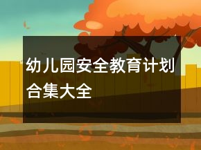 幼兒園安全教育計(jì)劃合集大全
