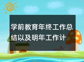 學(xué)前教育年終工作總結(jié)以及明年工作計劃范文