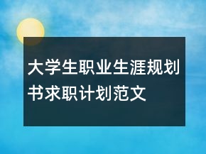 大學(xué)生職業(yè)生涯規(guī)劃書求職計劃范文