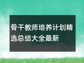 骨干教師培養(yǎng)計劃精選總結(jié)大全最新