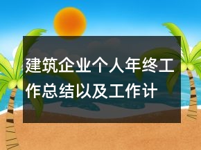 建筑企業(yè)個人年終工作總結以及工作計劃范文