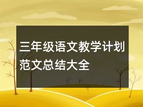 三年級(jí)語(yǔ)文教學(xué)計(jì)劃范文總結(jié)大全