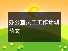 辦公室員工工作計(jì)劃范文