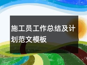 施工員工作總結(jié)及計(jì)劃范文模板