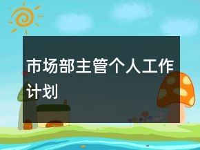 市場(chǎng)部主管個(gè)人工作計(jì)劃