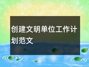 創(chuàng)建文明單位工作計(jì)劃范文