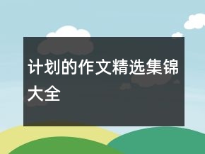 計(jì)劃的作文精選集錦大全