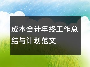 成本會(huì)計(jì)年終工作總結(jié)與計(jì)劃范文