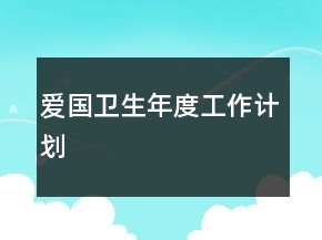 愛國(guó)衛(wèi)生年度工作計(jì)劃