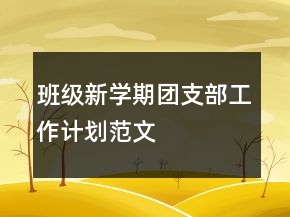 班級新學(xué)期團支部工作計劃范文
