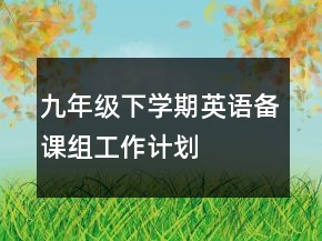 九年級下學期英語備課組工作計劃