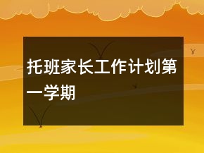 托班家長工作計(jì)劃第一學(xué)期