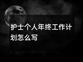 護(hù)士個(gè)人年終工作計(jì)劃怎么寫(xiě)