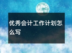 優(yōu)秀會計工作計劃怎么寫