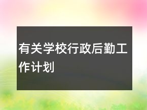 有關(guān)學(xué)校行政后勤工作計(jì)劃