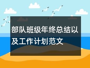 部隊(duì)班級(jí)年終總結(jié)以及工作計(jì)劃范文