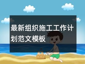 最新組織施工工作計(jì)劃范文模板