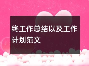 終工作總結(jié)以及工作計劃范文