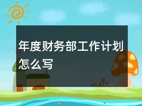 年度財務部工作計劃怎么寫