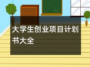大學(xué)生創(chuàng)業(yè)項(xiàng)目計(jì)劃書(shū)大全