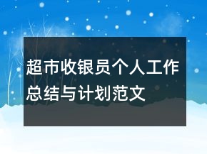 超市收銀員個人工作總結(jié)與計劃范文