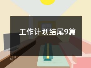 工作計劃結(jié)尾9篇