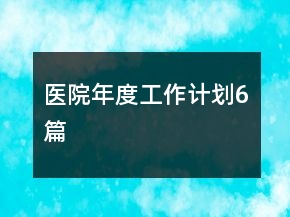 醫(yī)院年度工作計劃6篇