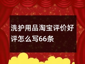 洗護(hù)用品淘寶評價好評怎么寫66條