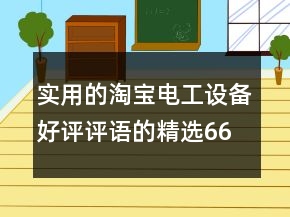 實(shí)用的淘寶電工設(shè)備好評(píng)評(píng)語的精選66條