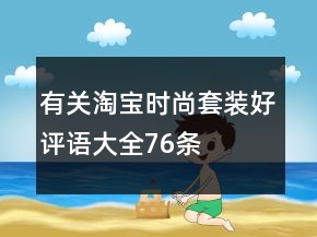 有關(guān)淘寶時(shí)尚套裝好評(píng)語(yǔ)大全76條
