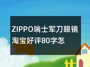 ZIPPO、瑞士軍刀、眼鏡淘寶好評80字怎么寫分享63條