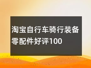 淘寶自行車、騎行裝備、零配件好評(píng)100字怎么寫75條