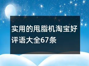 實(shí)用的甩脂機(jī)淘寶好評(píng)語大全67條